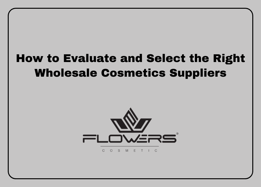 How to Evaluate and Select the Right Wholesale Cosmetics Suppliers
