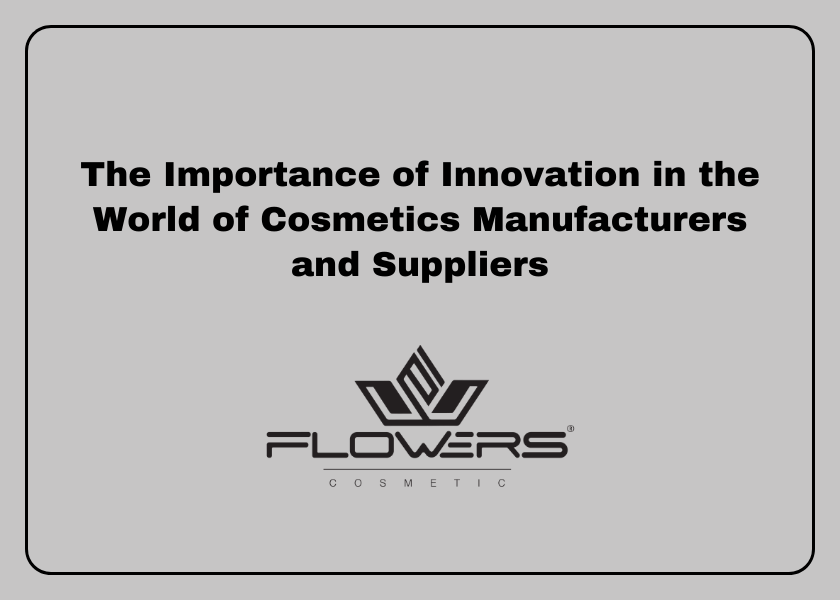 The Importance of Innovation in the World of Cosmetics Manufacturers and Suppliers
