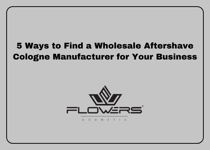 5 Ways to Find a Wholesale Aftershave Cologne Manufacturer for Your Business