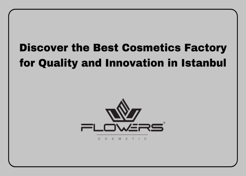 Discover the Best Cosmetics Factory for Quality and Innovation in Istanbul