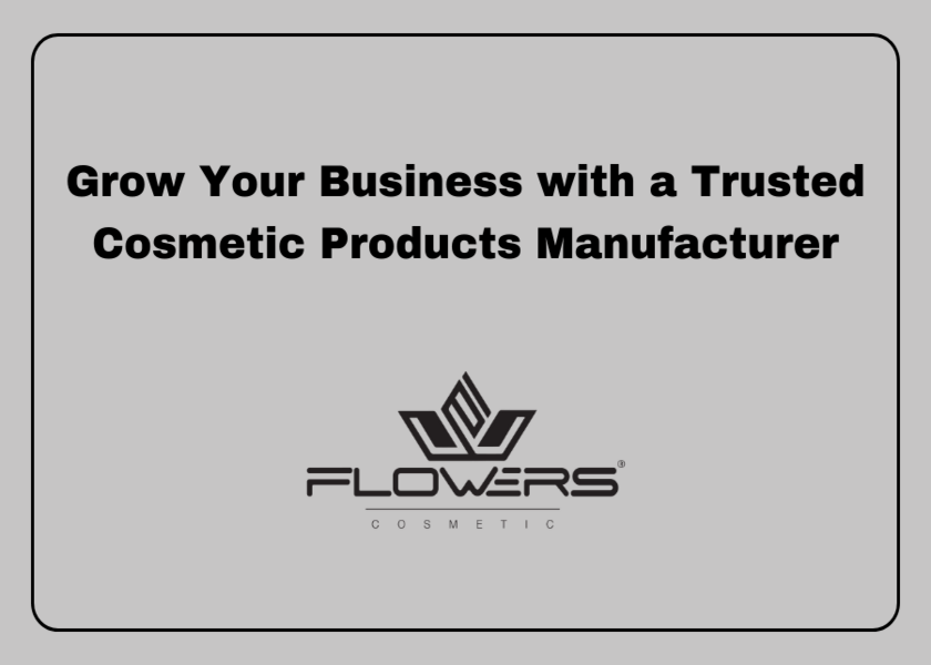 Grow Your Business with a Trusted Cosmetic Products Manufacturer