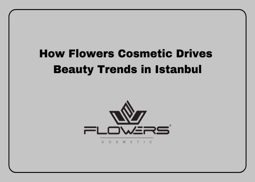 How Flowers Cosmetic Drives Beauty Trends in Istanbul