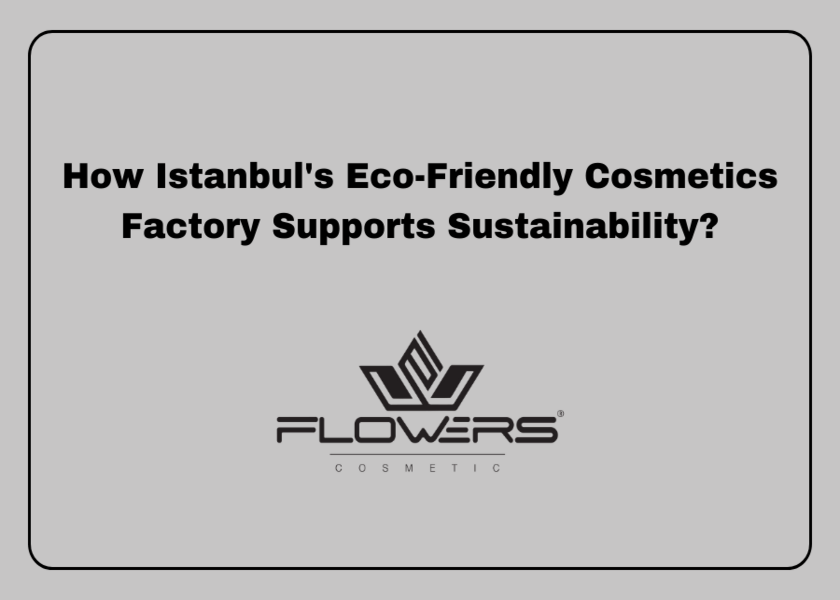 How Istanbul's Eco-Friendly Cosmetics Factory Supports Sustainability