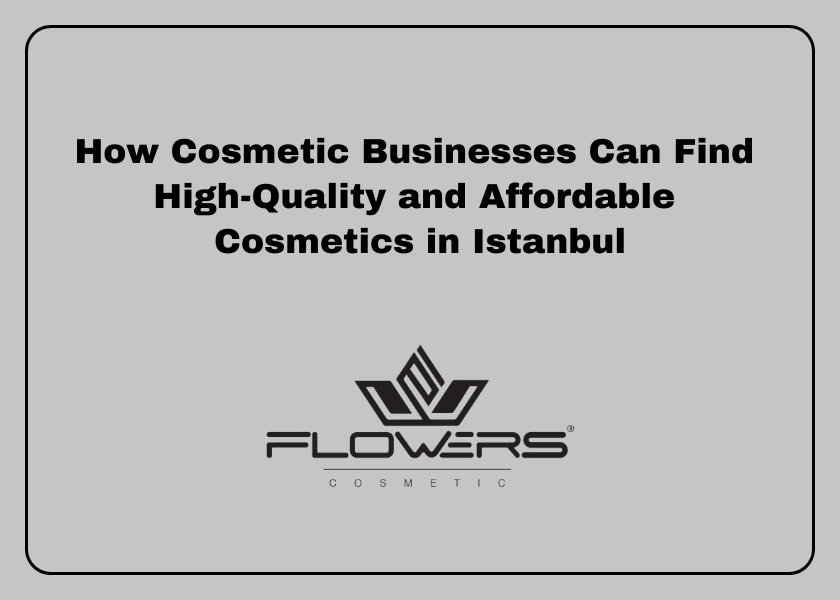 How Cosmetic Businesses Can Find High-Quality and Affordable Cosmetics in Istanbul