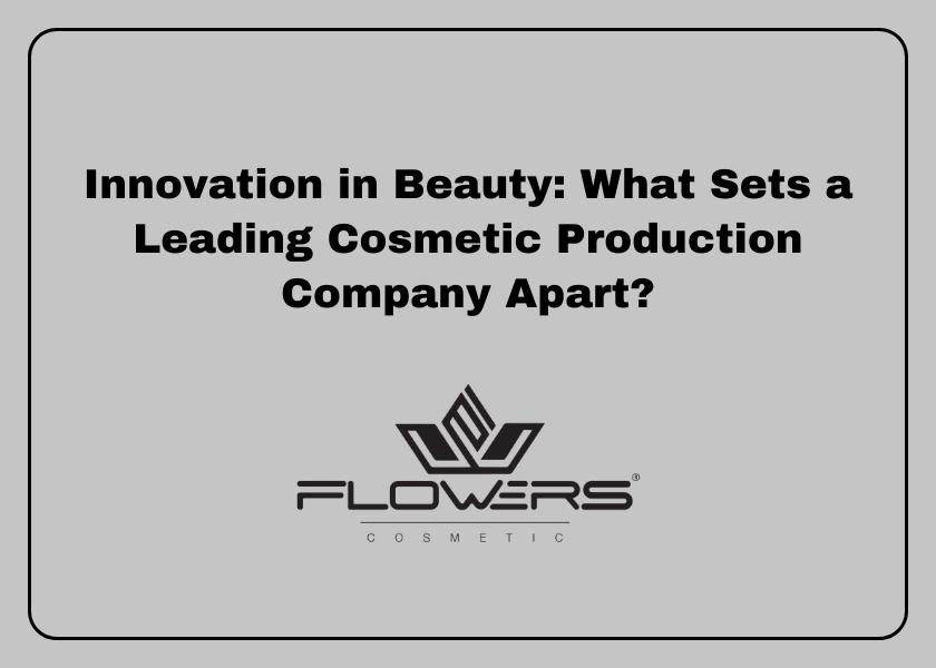 Innovation in Beauty: What Sets a Leading Cosmetic Production Company Apart