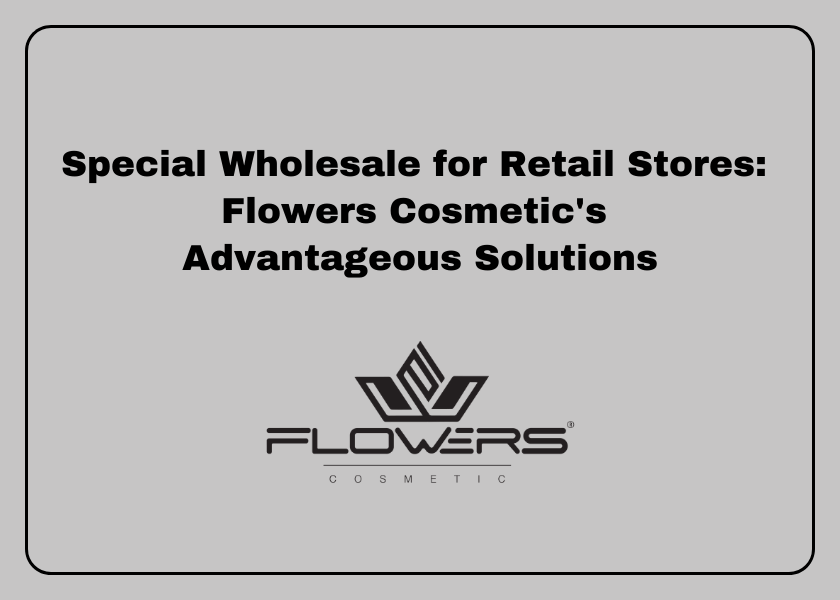 Special Wholesale for Retail Stores: Flowers Cosmetic's Advantageous Solutions